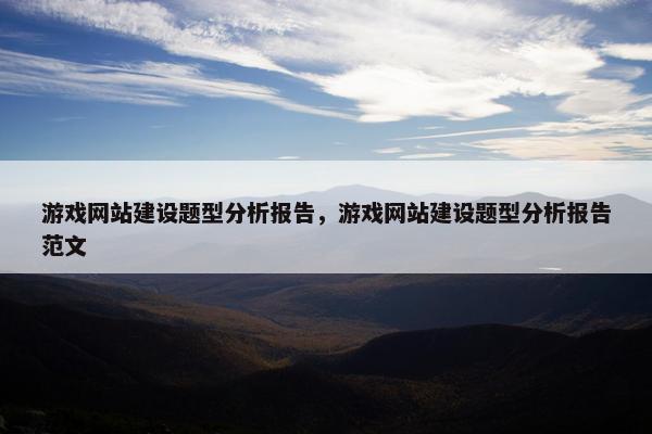 游戏网站建设题型分析报告，游戏网站建设题型分析报告范文