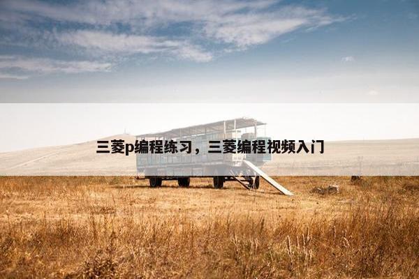 三菱p编程练习，三菱编程视频入门