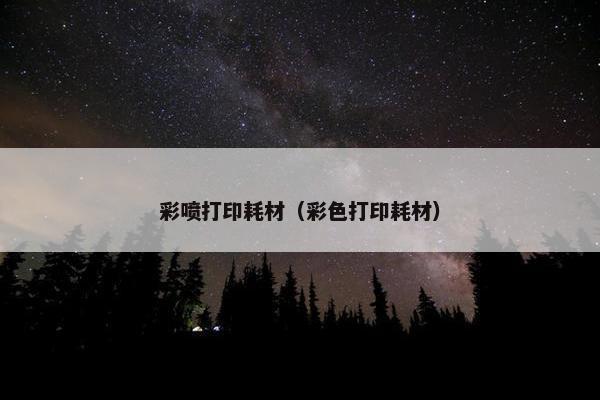 彩喷打印耗材（彩色打印耗材）