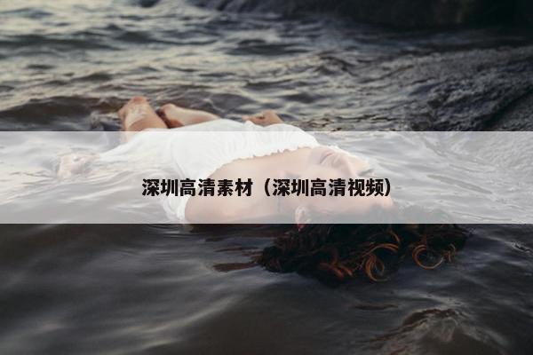 深圳高清素材（深圳高清视频）