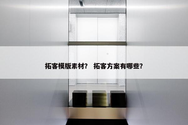 拓客模版素材？ 拓客方案有哪些？