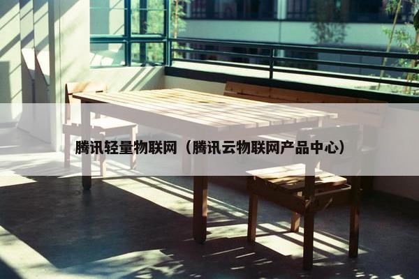 腾讯轻量物联网（腾讯云物联网产品中心）