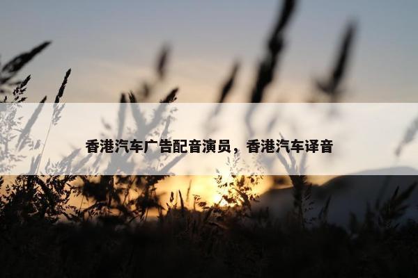 香港汽车广告配音演员，香港汽车译音