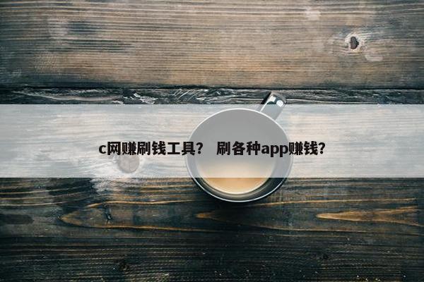 c网赚刷钱工具？ 刷各种app赚钱？