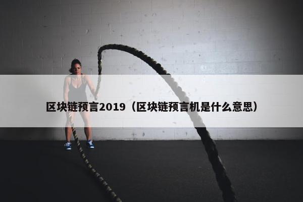 区块链预言2019（区块链预言机是什么意思）