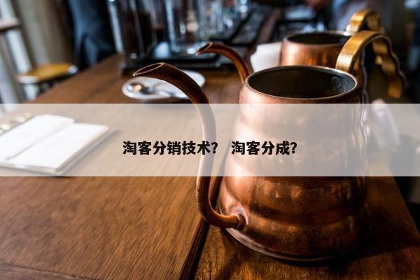 淘客分销技术？ 淘客分成？