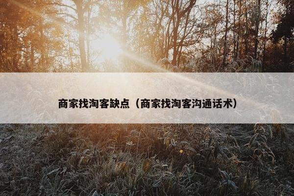 商家找淘客缺点（商家找淘客沟通话术）