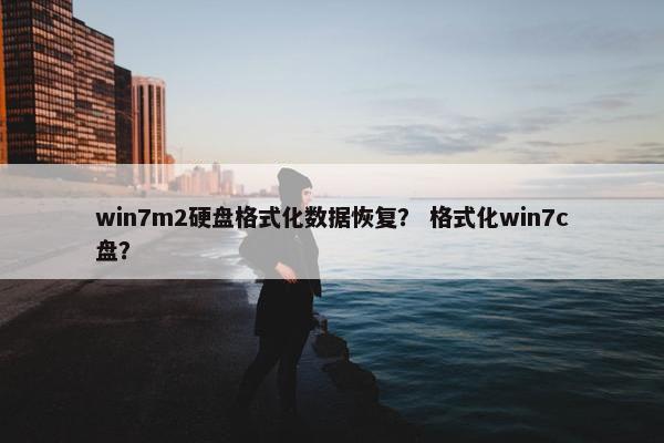 win7m2硬盘格式化数据恢复？ 格式化win7c盘？