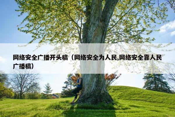 网络安全广播开头稿（网络安全为人民,网络安全靠人民广播稿）