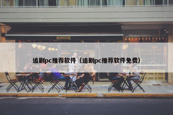 追剧pc推荐软件（追剧pc推荐软件免费）