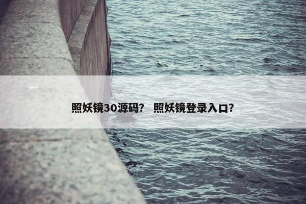 照妖镜30源码？ 照妖镜登录入口？
