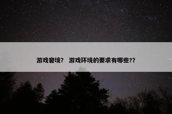 游戏窘境？ 游戏环境的要求有哪些?？