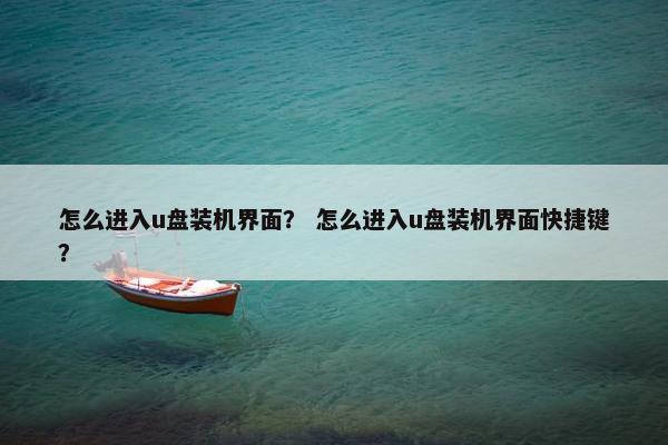 怎么进入u盘装机界面？ 怎么进入u盘装机界面快捷键？
