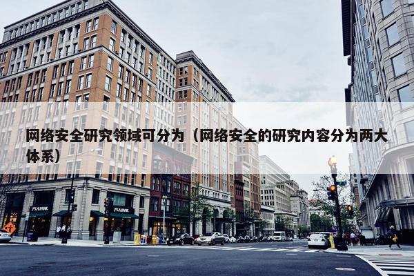 网络安全研究领域可分为（网络安全的研究内容分为两大体系）