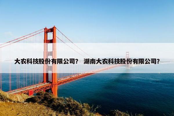 大农科技股份有限公司？ 湖南大农科技股份有限公司？