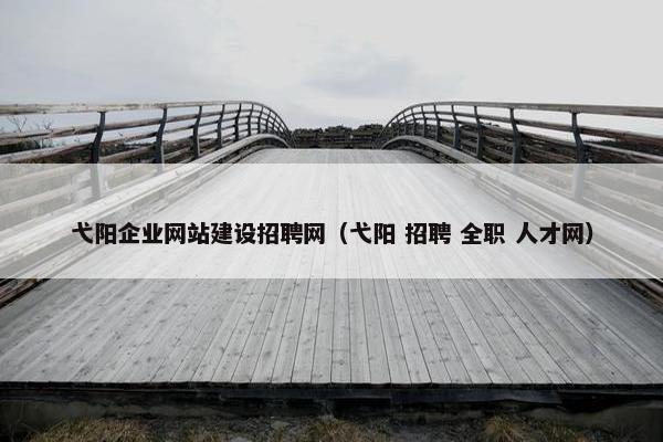 弋阳企业网站建设招聘网（弋阳 招聘 全职 人才网）