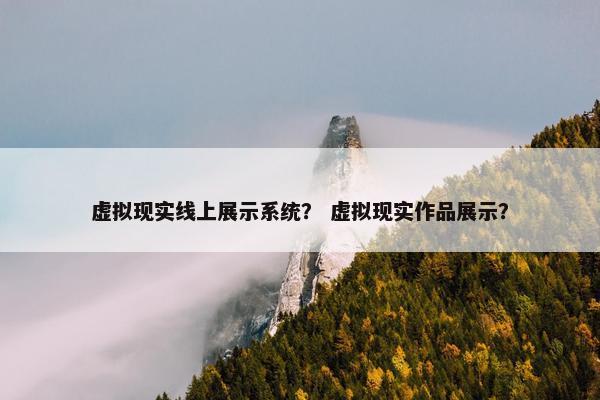 虚拟现实线上展示系统？ 虚拟现实作品展示？