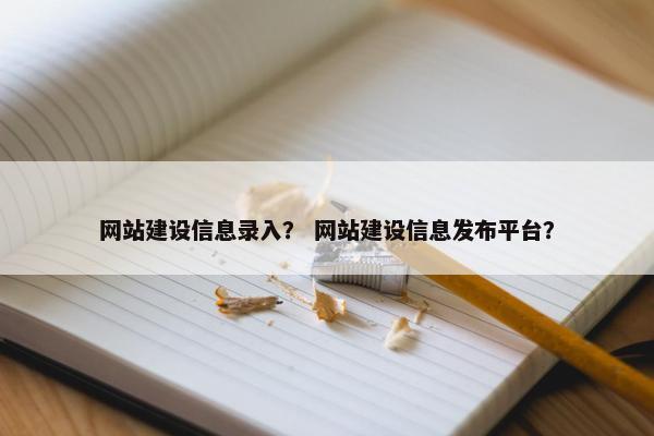 网站建设信息录入？ 网站建设信息发布平台？