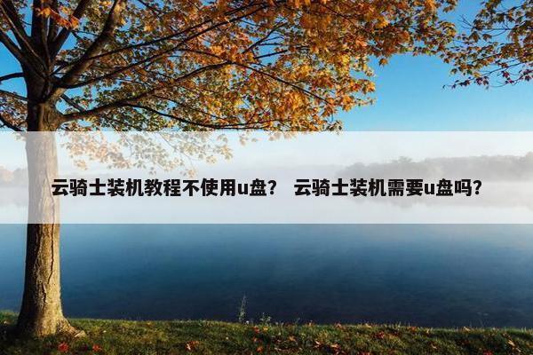 云骑士装机教程不使用u盘？ 云骑士装机需要u盘吗？