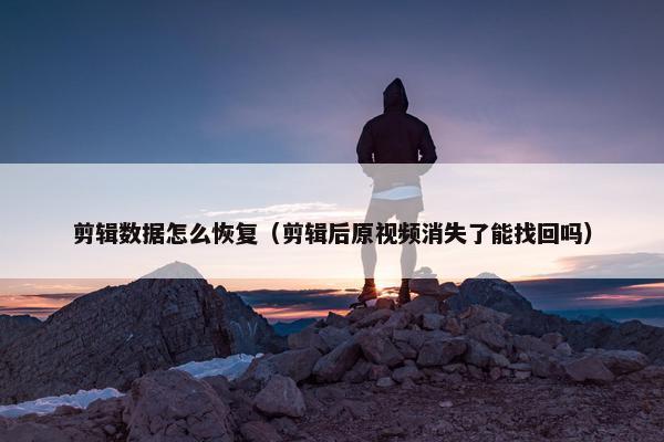 剪辑数据怎么恢复（剪辑后原视频消失了能找回吗）