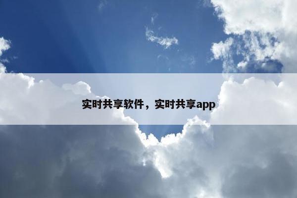 实时共享软件，实时共享app