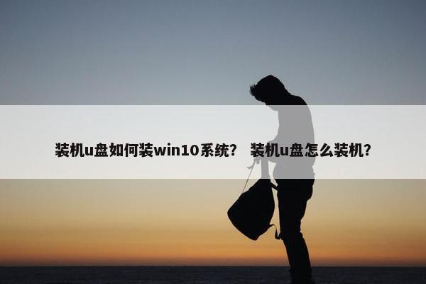 装机u盘如何装win10系统？ 装机u盘怎么装机？