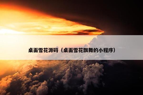 桌面雪花源码（桌面雪花飘舞的小程序）