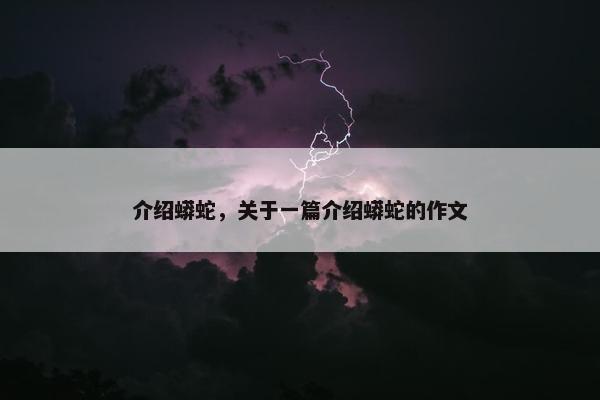 介绍蟒蛇，关于一篇介绍蟒蛇的作文