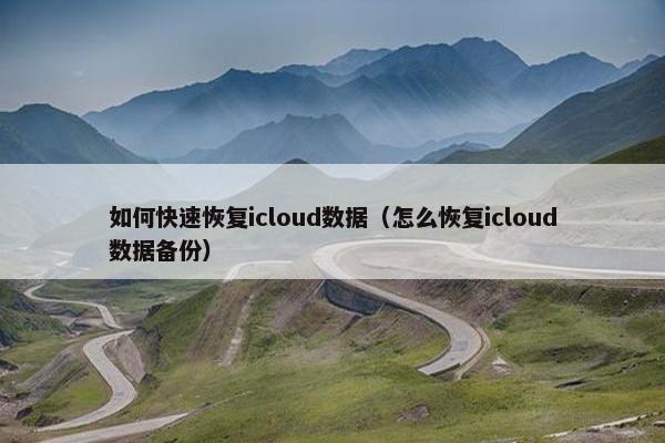 如何快速恢复icloud数据（怎么恢复icloud数据备份）