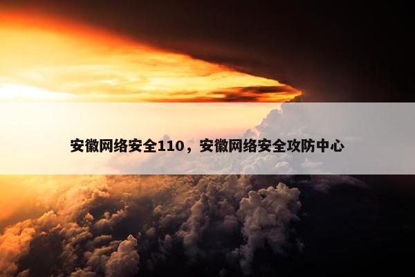 安徽网络安全110，安徽网络安全攻防中心
