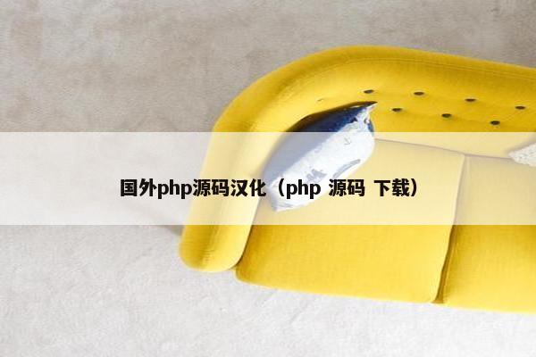 国外php源码汉化（php 源码 下载）