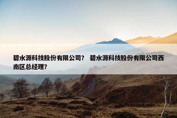 碧水源科技股份有限公司？ 碧水源科技股份有限公司西南区总经理？