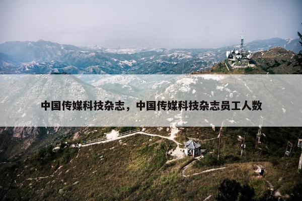 中国传媒科技杂志，中国传媒科技杂志员工人数
