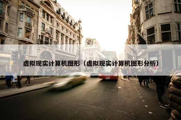 虚拟现实计算机图形（虚拟现实计算机图形分析）