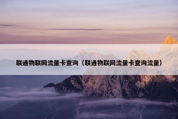 联通物联网流量卡查询（联通物联网流量卡查询流量）