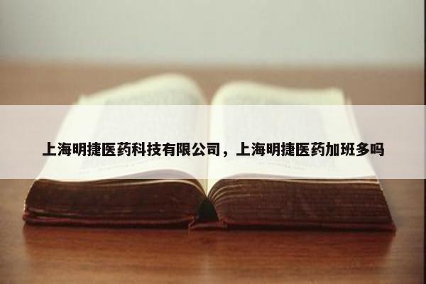 上海明捷医药科技有限公司，上海明捷医药加班多吗