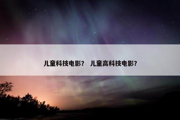 儿童科技电影？ 儿童高科技电影？
