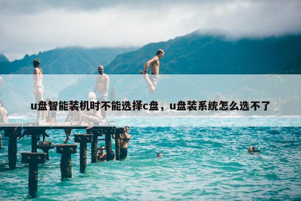 u盘智能装机时不能选择c盘，u盘装系统怎么选不了