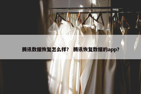 腾讯数据恢复怎么样？ 腾讯恢复数据的app？