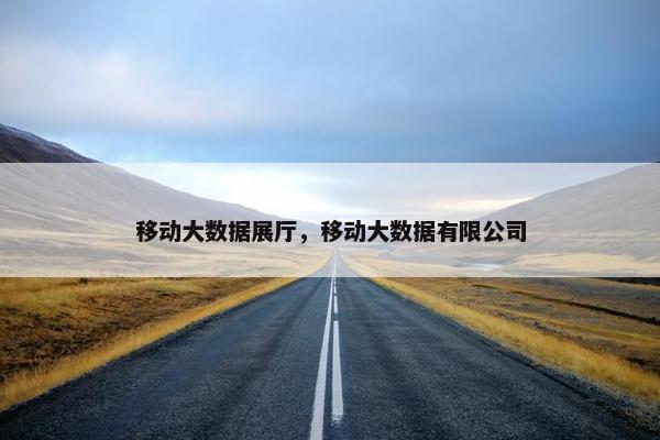 移动大数据展厅，移动大数据有限公司