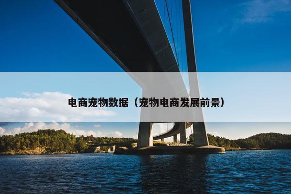电商宠物数据（宠物电商发展前景）