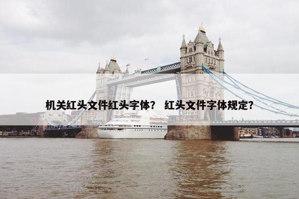 机关红头文件红头字体？ 红头文件字体规定？