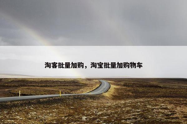 淘客批量加购，淘宝批量加购物车