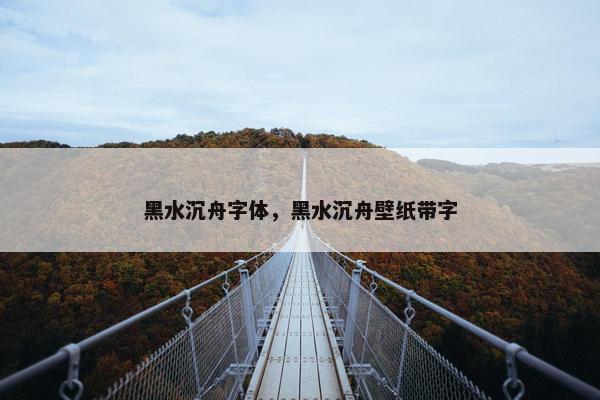 黑水沉舟字体，黑水沉舟壁纸带字