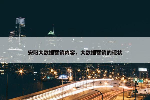 安阳大数据营销内容，大数据营销的现状