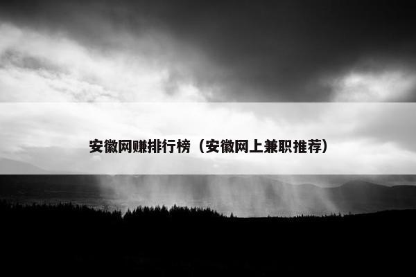 安徽网赚排行榜（安徽网上兼职推荐）