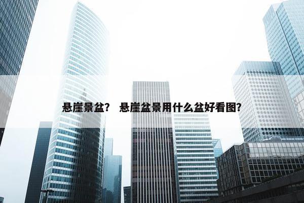 悬崖景盆？ 悬崖盆景用什么盆好看图？