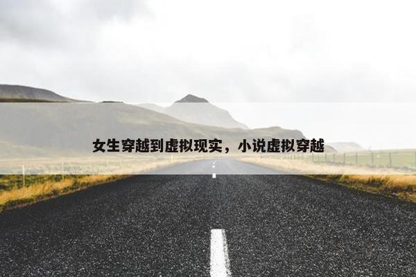 女生穿越到虚拟现实，小说虚拟穿越