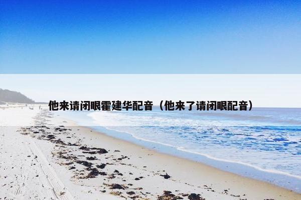 他来请闭眼霍建华配音（他来了请闭眼配音）