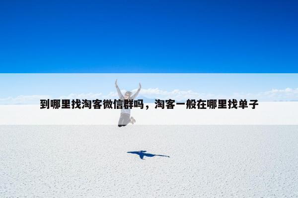 到哪里找淘客微信群吗，淘客一般在哪里找单子